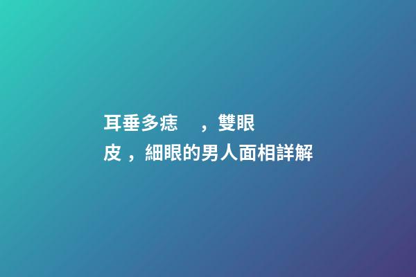 耳垂多痣，雙眼皮，細眼的男人面相詳解